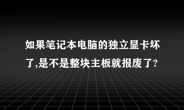 如果笔记本电脑的独立显卡坏了,是不是整块主板就报废了?