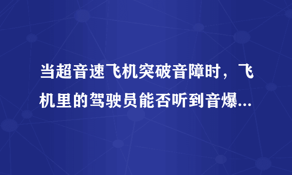 当超音速飞机突破音障时，飞机里的驾驶员能否听到音爆呢。。。。。。