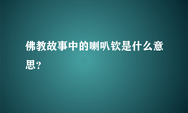佛教故事中的喇叭钦是什么意思？