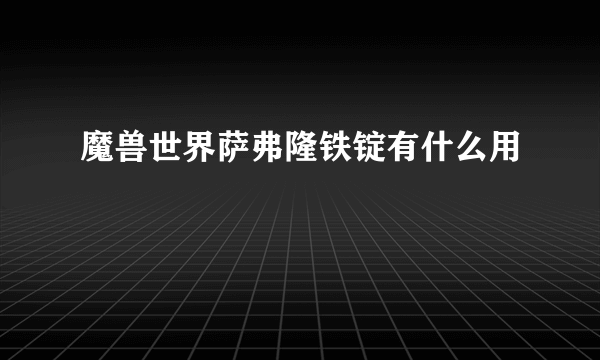 魔兽世界萨弗隆铁锭有什么用