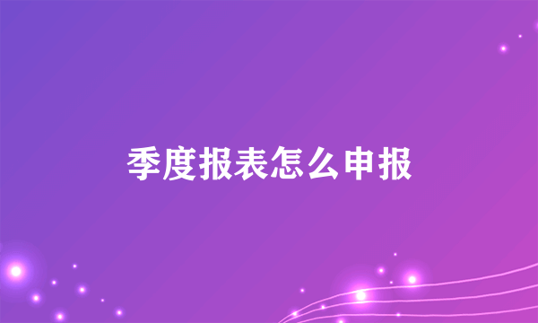季度报表怎么申报