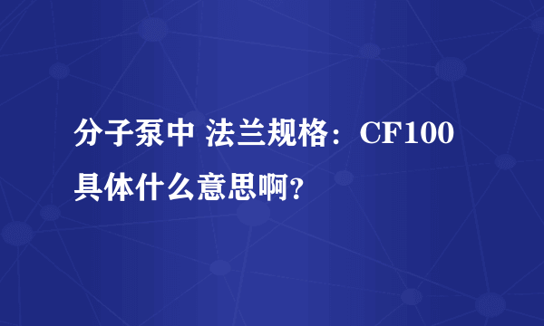 分子泵中 法兰规格：CF100 具体什么意思啊？