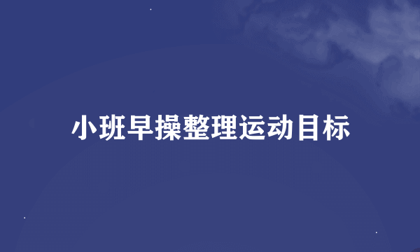 小班早操整理运动目标