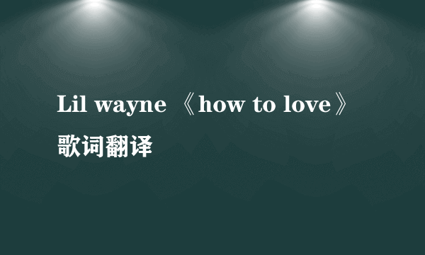 Lil wayne 《how to love》 歌词翻译