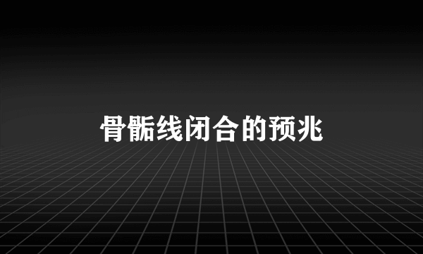 骨骺线闭合的预兆