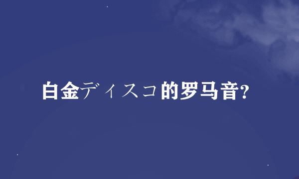 白金ディスコ的罗马音？