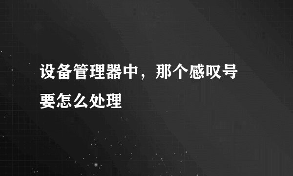 设备管理器中，那个感叹号 要怎么处理
