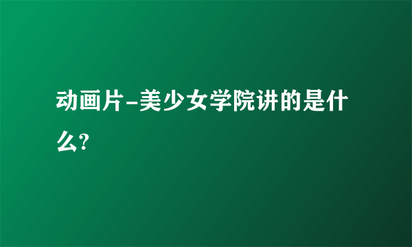 动画片-美少女学院讲的是什么?
