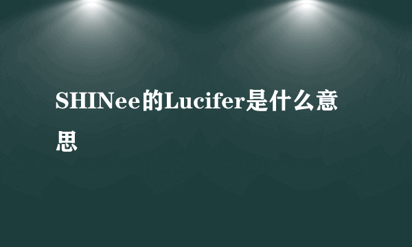 SHINee的Lucifer是什么意思