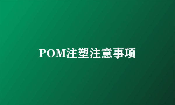 POM注塑注意事项
