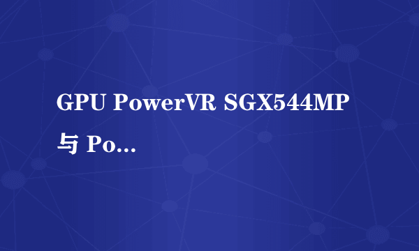 GPU PowerVR SGX544MP 与 PowerVR SGX544 一样的吗