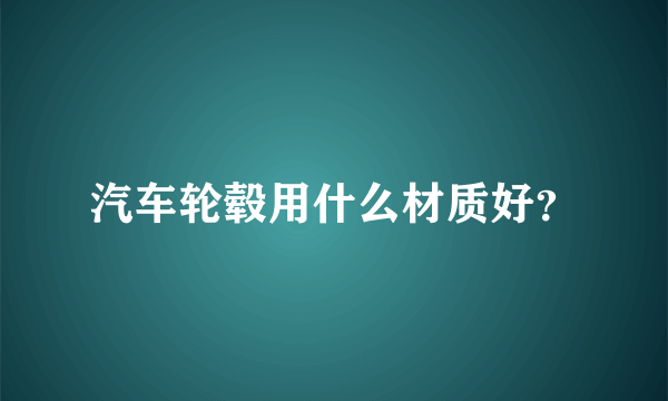 汽车轮毂用什么材质好？