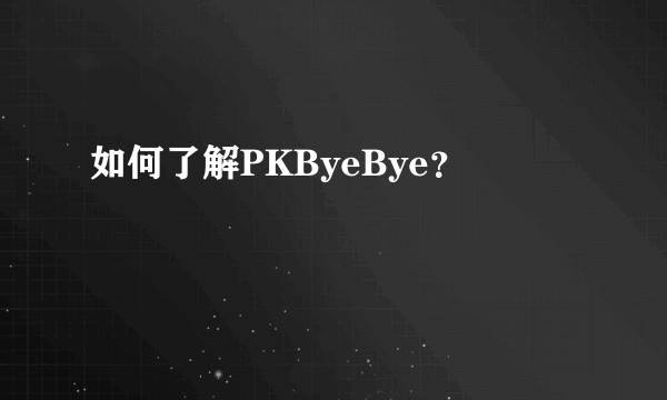 如何了解PKByeBye？