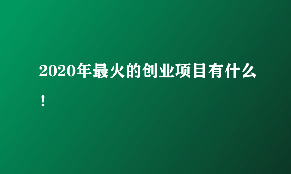 2020年最火的创业项目有什么！