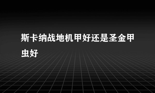 斯卡纳战地机甲好还是圣金甲虫好