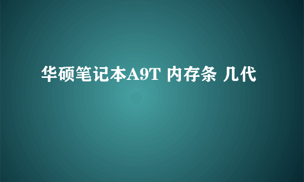 华硕笔记本A9T 内存条 几代
