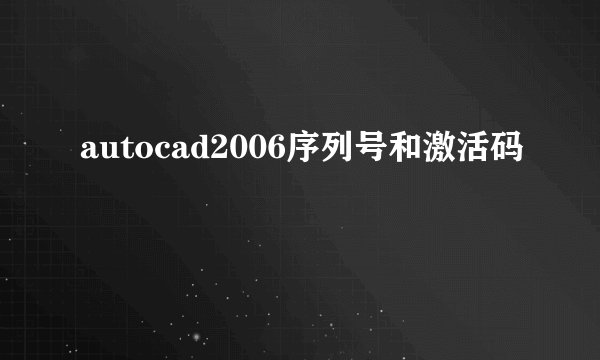 autocad2006序列号和激活码