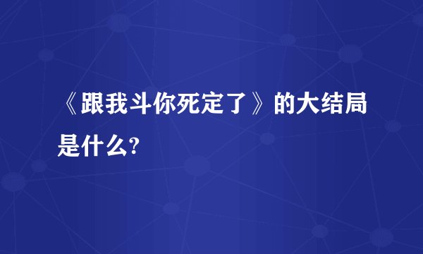 《跟我斗你死定了》的大结局是什么?