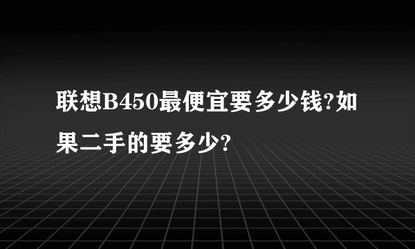 联想B450最便宜要多少钱?如果二手的要多少?