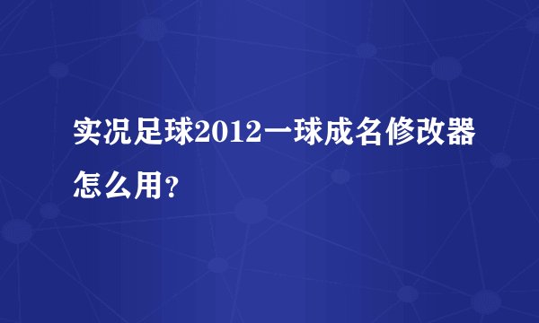 实况足球2012一球成名修改器怎么用？