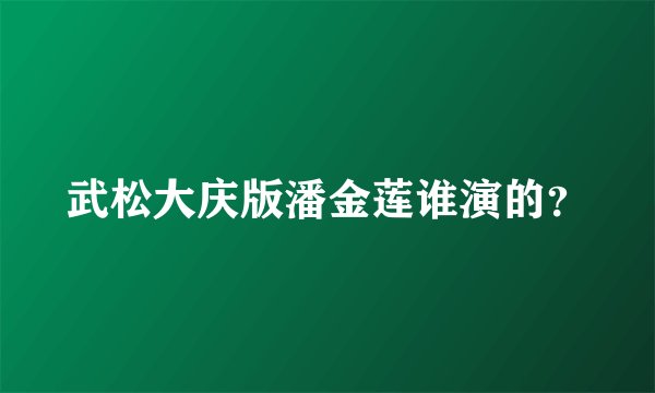 武松大庆版潘金莲谁演的？