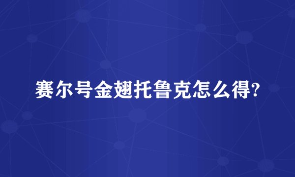 赛尔号金翅托鲁克怎么得?