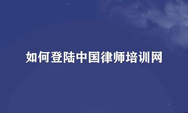 如何登陆中国律师培训网