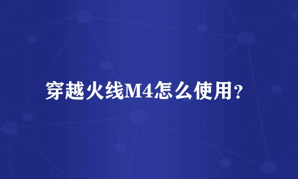 穿越火线M4怎么使用？