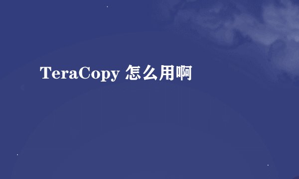 TeraCopy 怎么用啊