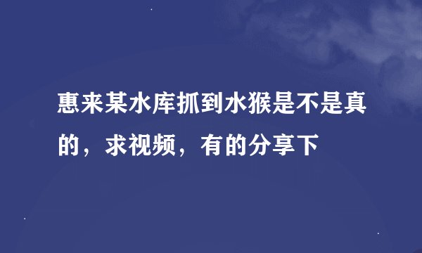 惠来某水库抓到水猴是不是真的，求视频，有的分享下
