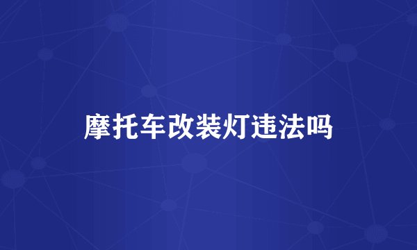 摩托车改装灯违法吗