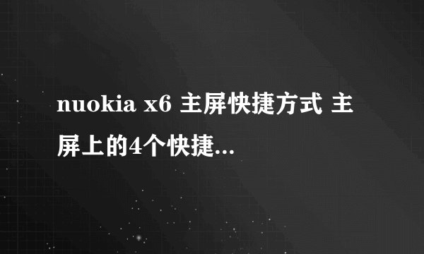 nuokia x6 主屏快捷方式 主屏上的4个快捷方式能增加吗？我想多放几个上去。