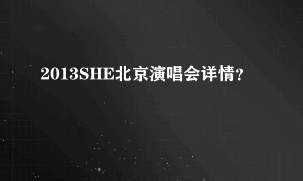 2013SHE北京演唱会详情？