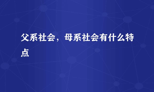 父系社会，母系社会有什么特点