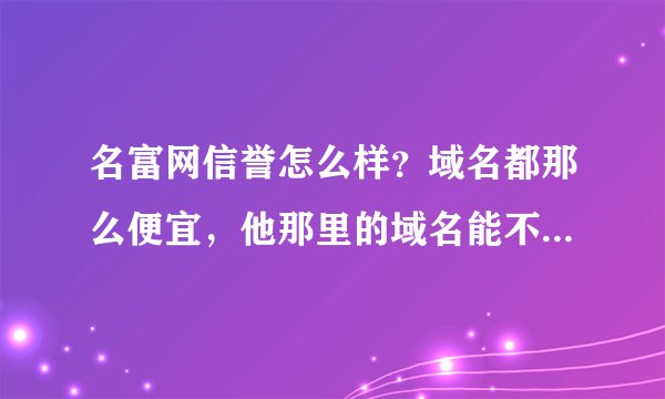名富网信誉怎么样？域名都那么便宜，他那里的域名能不能转到5d6d去啊？