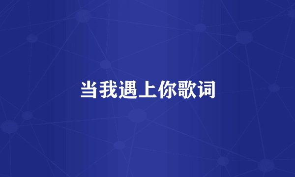 当我遇上你歌词