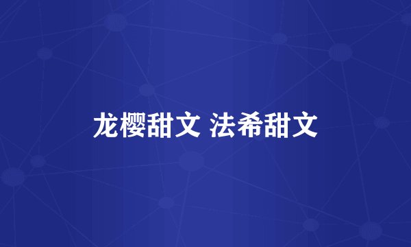 龙樱甜文 法希甜文