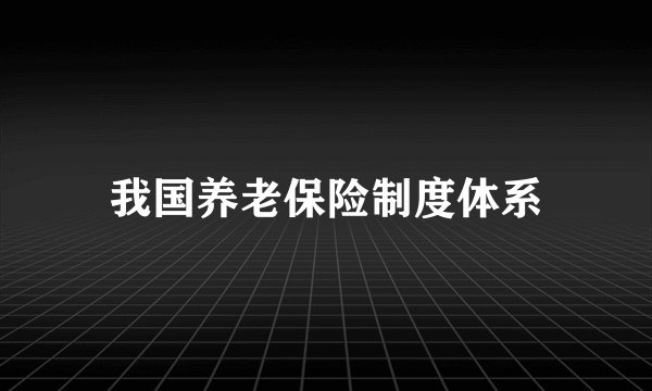 我国养老保险制度体系