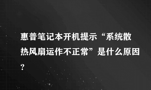 惠普笔记本开机提示“系统散热风扇运作不正常”是什么原因？