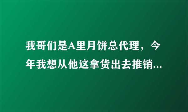 我哥们是A里月饼总代理，今年我想从他这拿货出去推销A里月饼 但我从来没做过销售，不知从哪能联系客户 ？