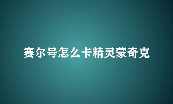 赛尔号怎么卡精灵蒙奇克