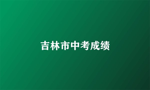 吉林市中考成绩