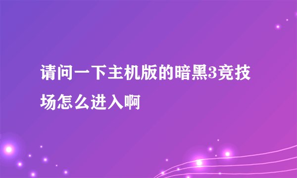 请问一下主机版的暗黑3竞技场怎么进入啊