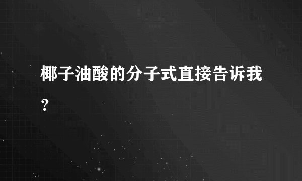 椰子油酸的分子式直接告诉我？