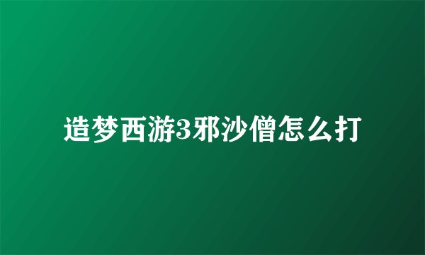 造梦西游3邪沙僧怎么打