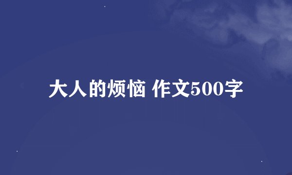 大人的烦恼 作文500字
