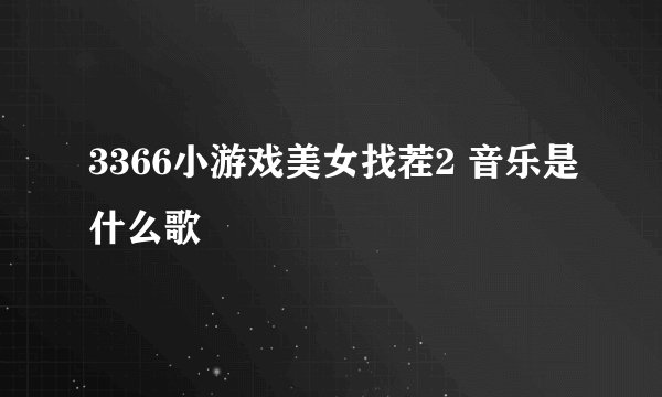 3366小游戏美女找茬2 音乐是什么歌