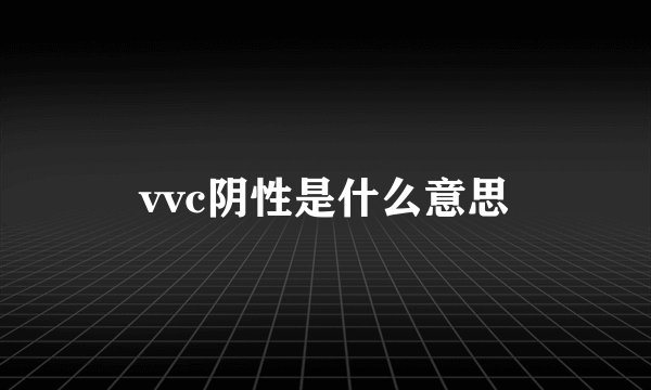 vvc阴性是什么意思