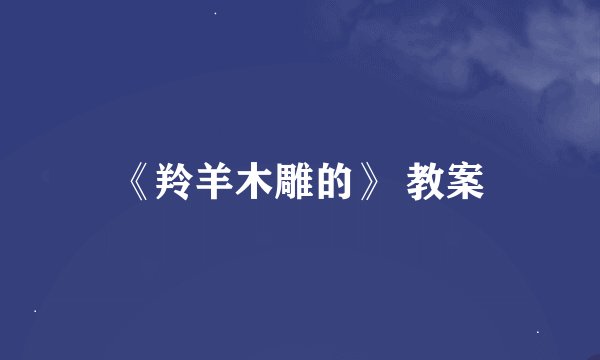 《羚羊木雕的》 教案