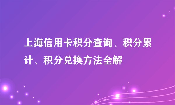上海信用卡积分查询、积分累计、积分兑换方法全解